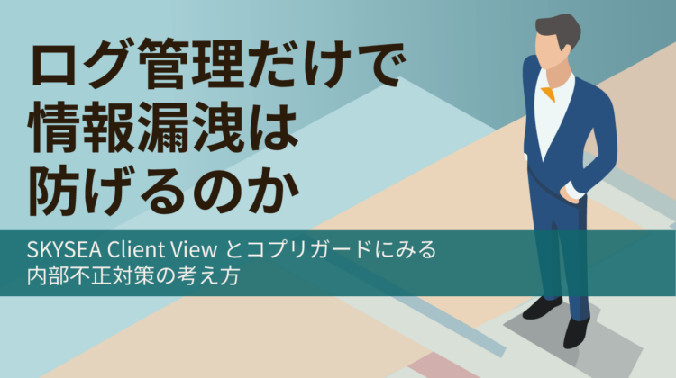 ログ管理だけで情報漏洩は防げるのか？のトップ画像